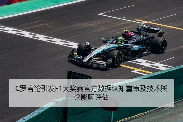 C罗言论引发F1大奖赛官方数据认知重审及技术舆论影响评估